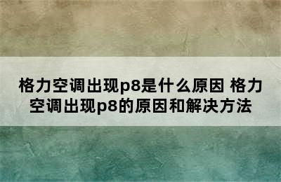 格力空调出现p8是什么原因 格力空调出现p8的原因和解决方法